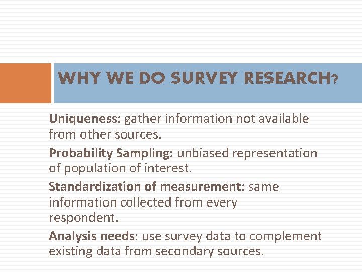 WHY WE DO SURVEY RESEARCH? Uniqueness: gather information not available from other sources. Probability
