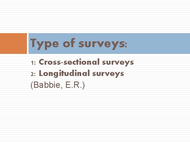Type of surveys: 1: Cross-sectional surveys 2: Longitudinal surveys (Babbie, E. R. ) 