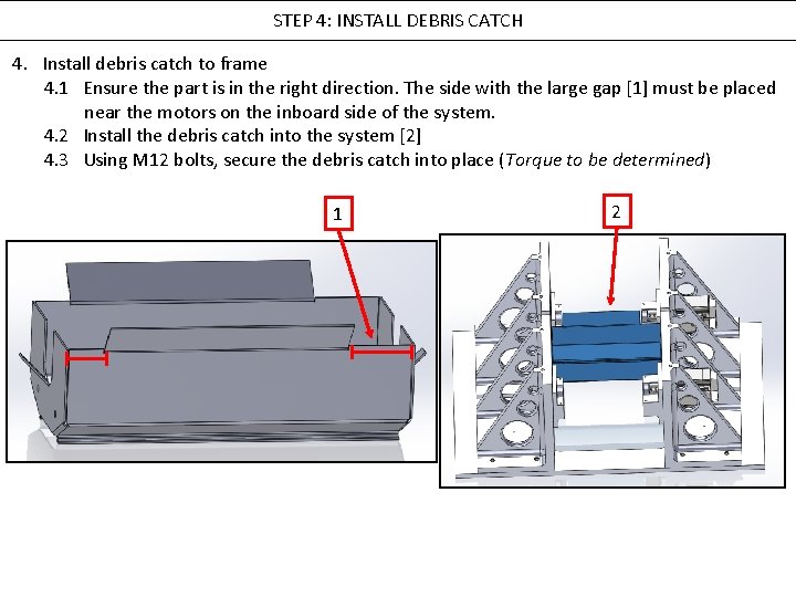 STEP 4: INSTALL DEBRIS CATCH 4. Install debris catch to frame 4. 1 Ensure