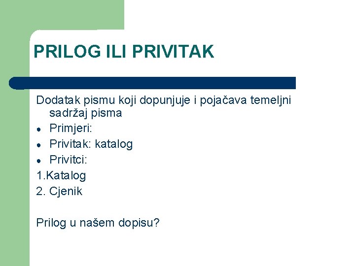 PRILOG ILI PRIVITAK Dodatak pismu koji dopunjuje i pojačava temeljni sadržaj pisma ● Primjeri: