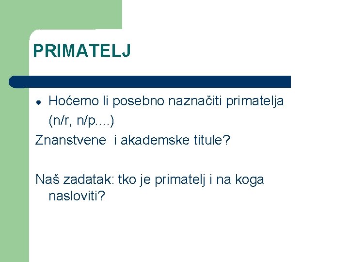 PRIMATELJ Hoćemo li posebno naznačiti primatelja (n/r, n/p. . ) Znanstvene i akademske titule?