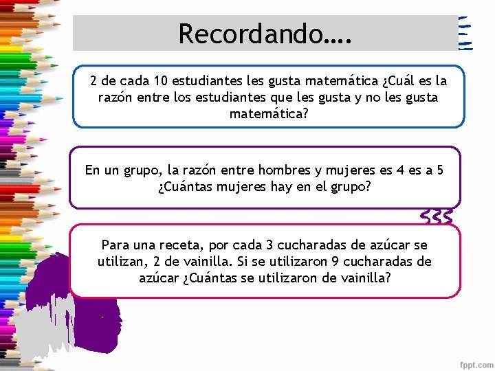 Recordando…. 2 de cada 10 estudiantes les gusta matemática ¿Cuál es la razón entre