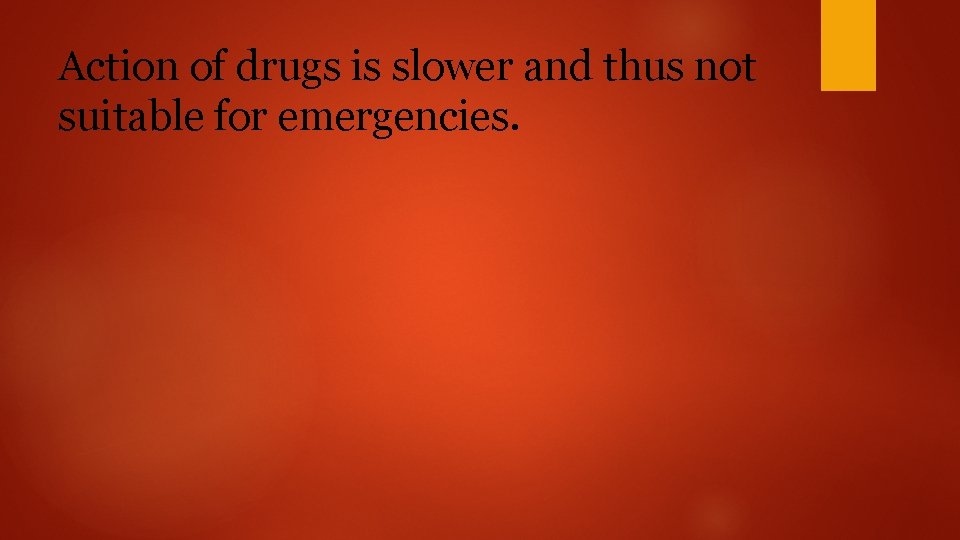 Action of drugs is slower and thus not suitable for emergencies. 