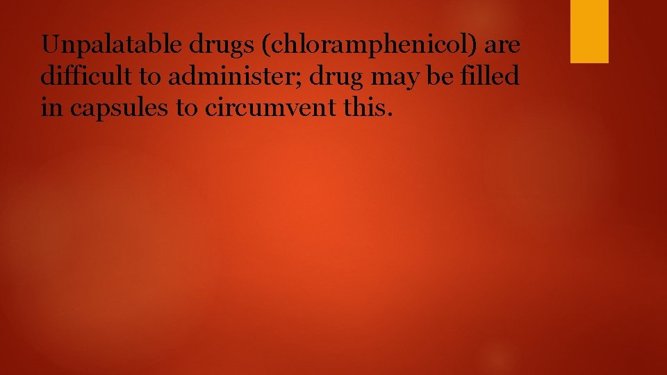 Unpalatable drugs (chloramphenicol) are difficult to administer; drug may be filled in capsules to