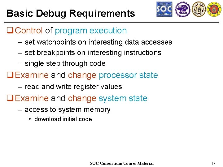 Basic Debug Requirements q Control of program execution – set watchpoints on interesting data