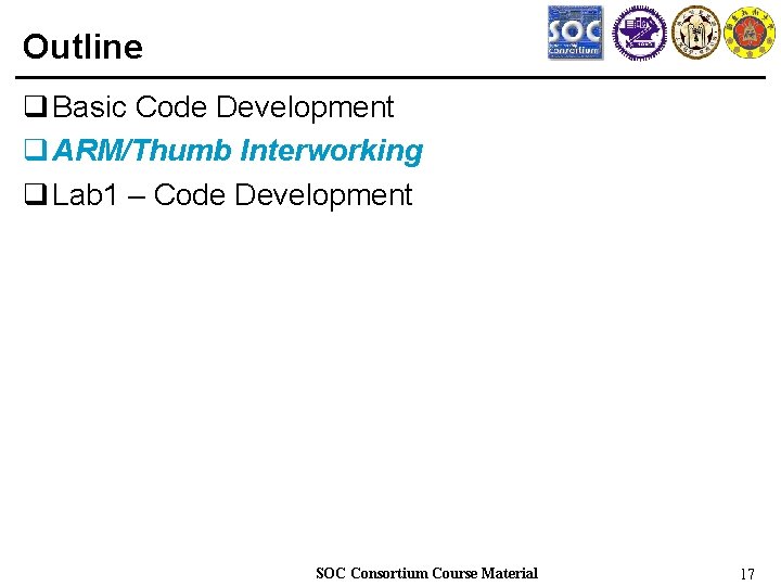 Outline q Basic Code Development q ARM/Thumb Interworking q Lab 1 – Code Development