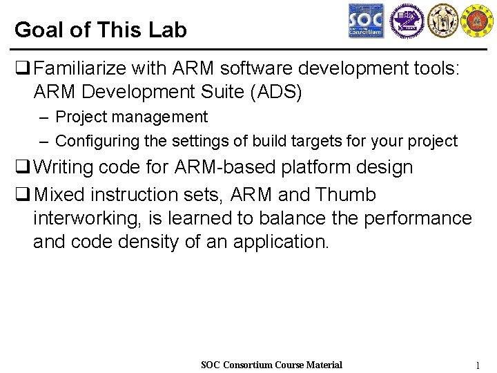 Goal of This Lab q Familiarize with ARM software development tools: ARM Development Suite