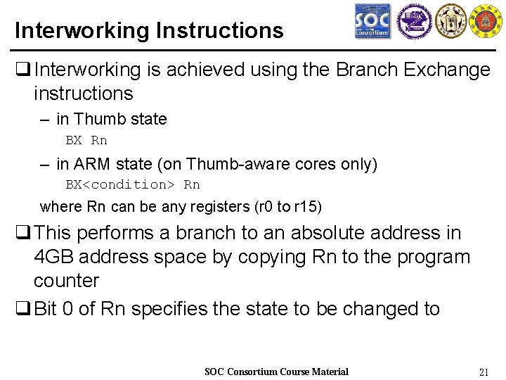 Interworking Instructions q Interworking is achieved using the Branch Exchange instructions – in Thumb