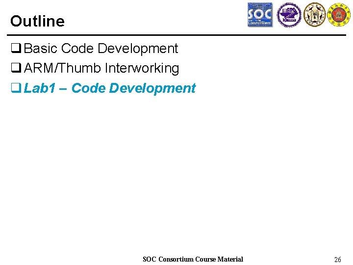 Outline q Basic Code Development q ARM/Thumb Interworking q Lab 1 – Code Development