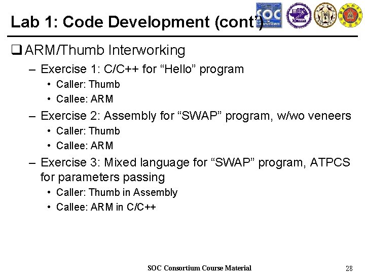 Lab 1: Code Development (cont’) q ARM/Thumb Interworking – Exercise 1: C/C++ for “Hello”