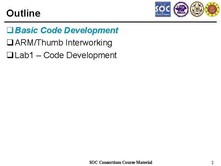 Outline q Basic Code Development q ARM/Thumb Interworking q Lab 1 – Code Development