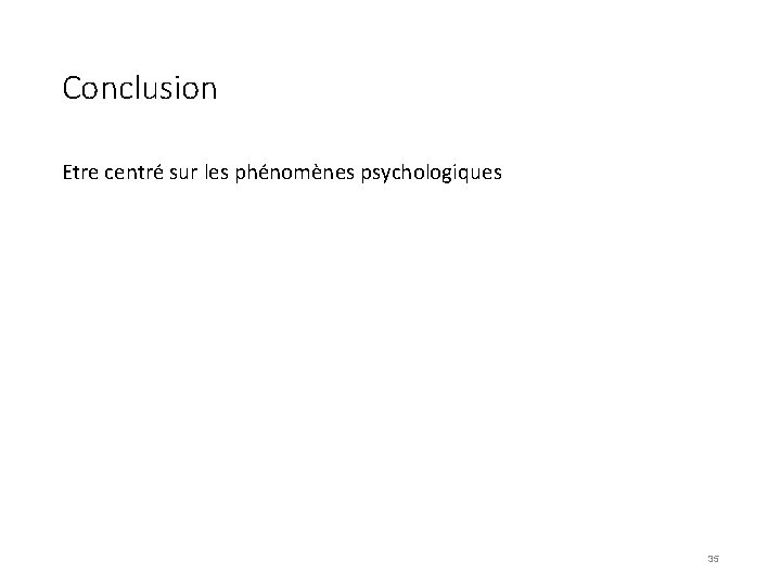 Conclusion Etre centré sur les phénomènes psychologiques 35 