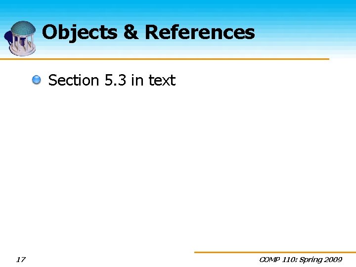 Objects & References Section 5. 3 in text 17 COMP 110: Spring 2009 