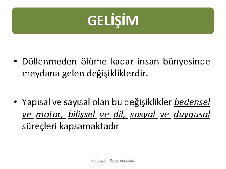 GELİŞİM • Döllenmeden ölüme kadar insan bünyesinde meydana gelen değişikliklerdir. • Yapısal ve sayısal