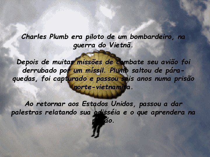 Charles Plumb era piloto de um bombardeiro, na guerra do Vietnã. Depois de muitas