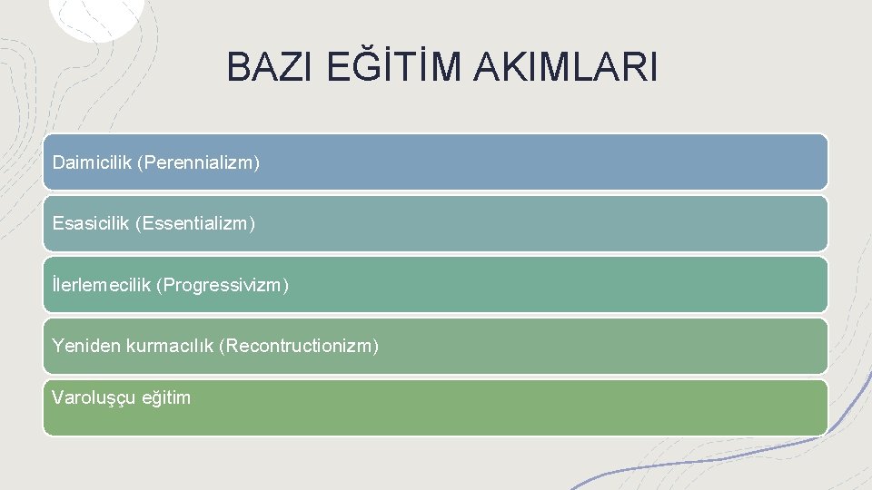 BAZI EĞİTİM AKIMLARI Daimicilik (Perennializm) Esasicilik (Essentializm) İlerlemecilik (Progressivizm) Yeniden kurmacılık (Recontructionizm) Varoluşçu eğitim