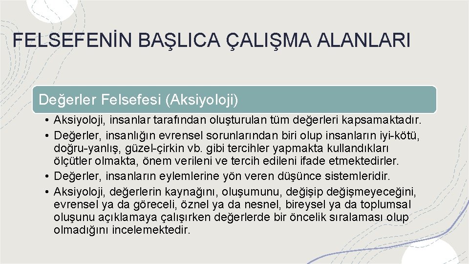 FELSEFENİN BAŞLICA ÇALIŞMA ALANLARI Değerler Felsefesi (Aksiyoloji) • Aksiyoloji, insanlar tarafından oluşturulan tüm değerleri
