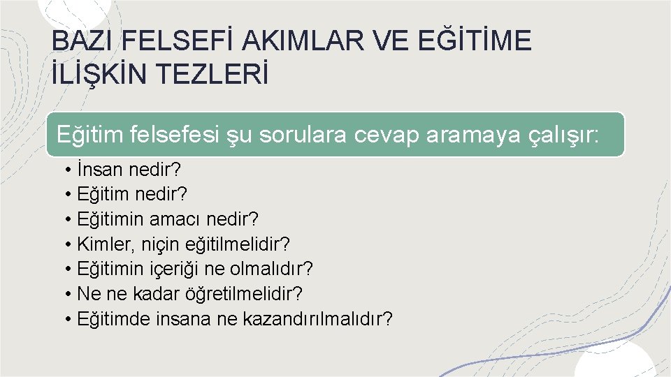 BAZI FELSEFİ AKIMLAR VE EĞİTİME İLİŞKİN TEZLERİ Eğitim felsefesi şu sorulara cevap aramaya çalışır: