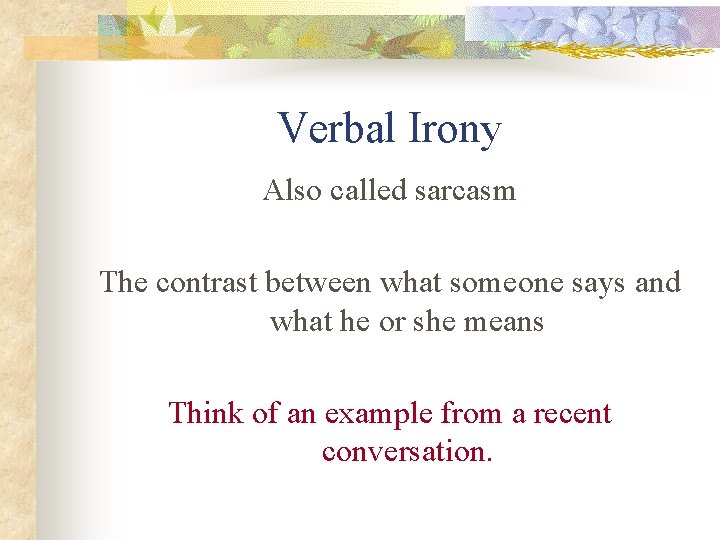 Verbal Irony Also called sarcasm The contrast between what someone says and what he