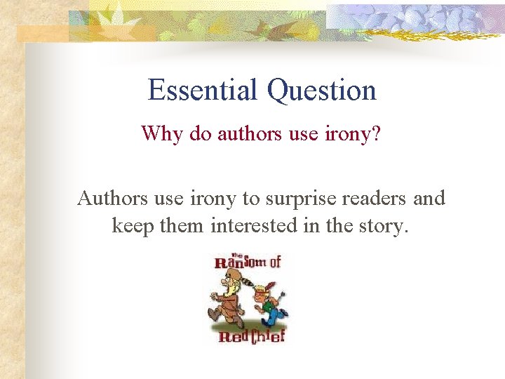 Essential Question Why do authors use irony? Authors use irony to surprise readers and