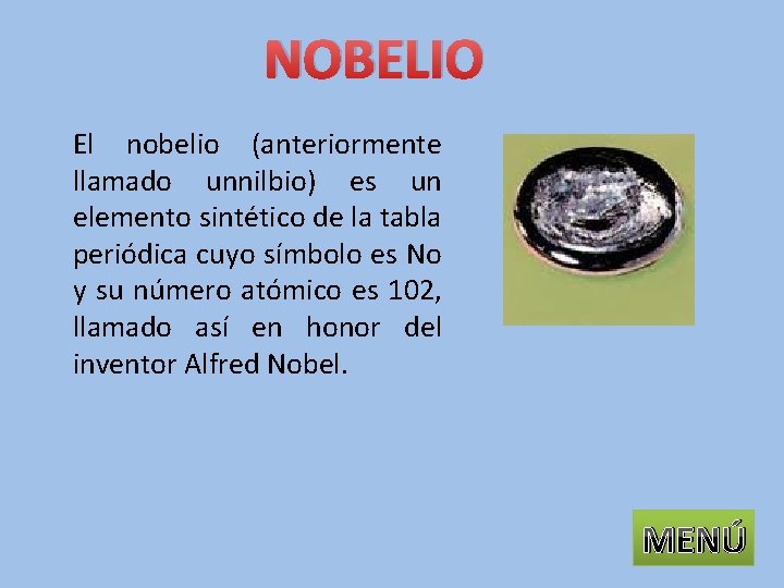 NOBELIO El nobelio (anteriormente llamado unnilbio) es un elemento sintético de la tabla periódica