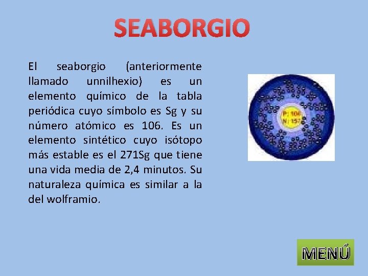 SEABORGIO El seaborgio (anteriormente llamado unnilhexio) es un elemento químico de la tabla periódica