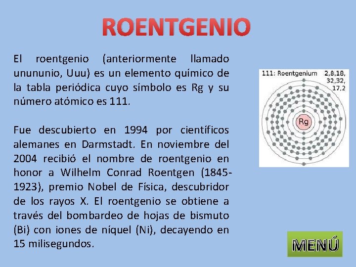 ROENTGENIO El roentgenio (anteriormente llamado unununio, Uuu) es un elemento químico de la tabla