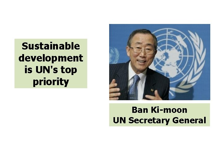 Sustainable development is UN's top priority Ban Ki-moon UN Secretary General 