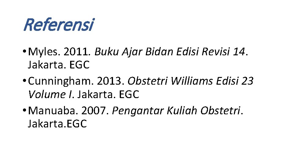 Referensi • Myles. 2011. Buku Ajar Bidan Edisi Revisi 14. Jakarta. EGC • Cunningham.