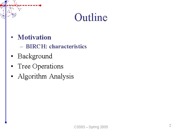 Outline • Motivation – BIRCH: characteristics • Background • Tree Operations • Algorithm Analysis