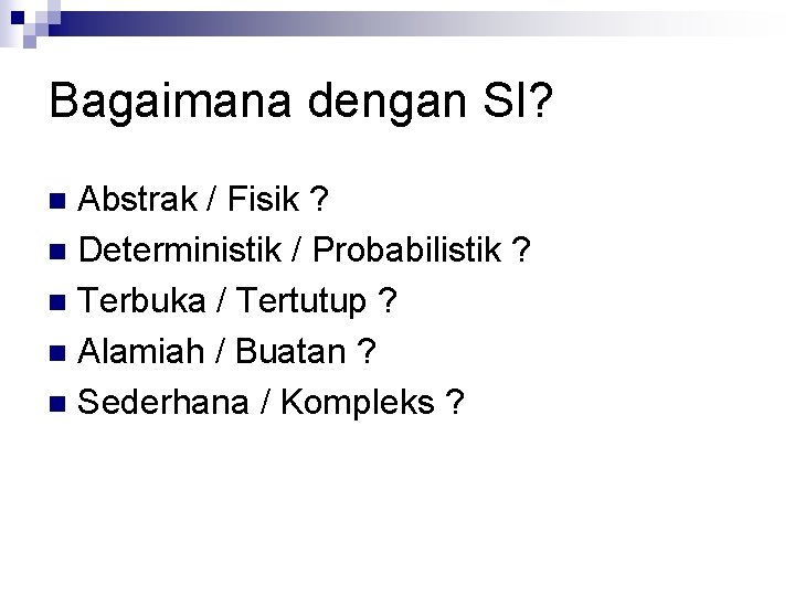 Bagaimana dengan SI? Abstrak / Fisik ? n Deterministik / Probabilistik ? n Terbuka