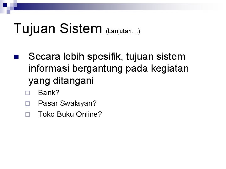 Tujuan Sistem (Lanjutan…) n Secara lebih spesifik, tujuan sistem informasi bergantung pada kegiatan yang