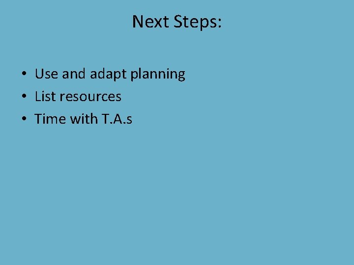 Next Steps: • Use and adapt planning • List resources • Time with T.