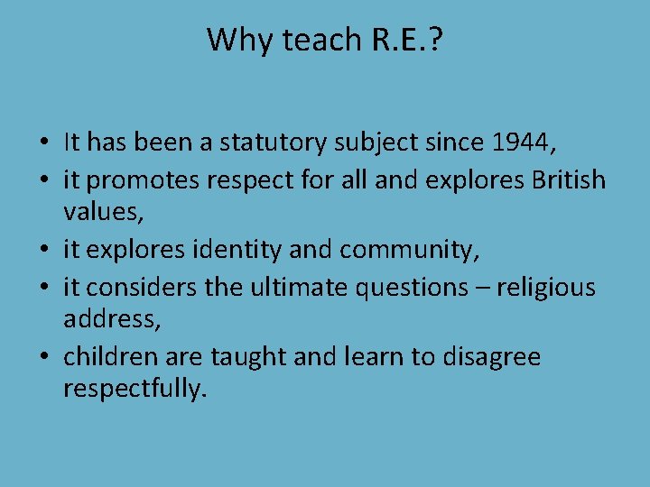 Why teach R. E. ? • It has been a statutory subject since 1944,