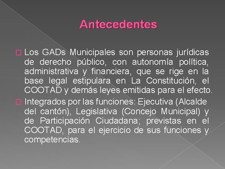 Antecedentes Los GADs Municipales son personas jurídicas de derecho público, con autonomía política, administrativa