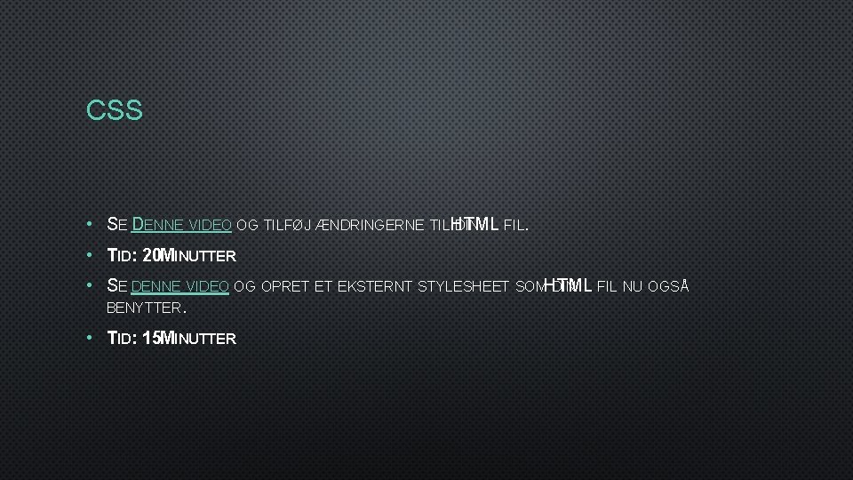 CSS • SE DENNE VIDEO OG TILFØJ ÆNDRINGERNE TIL HTML DIN FIL. • TID: