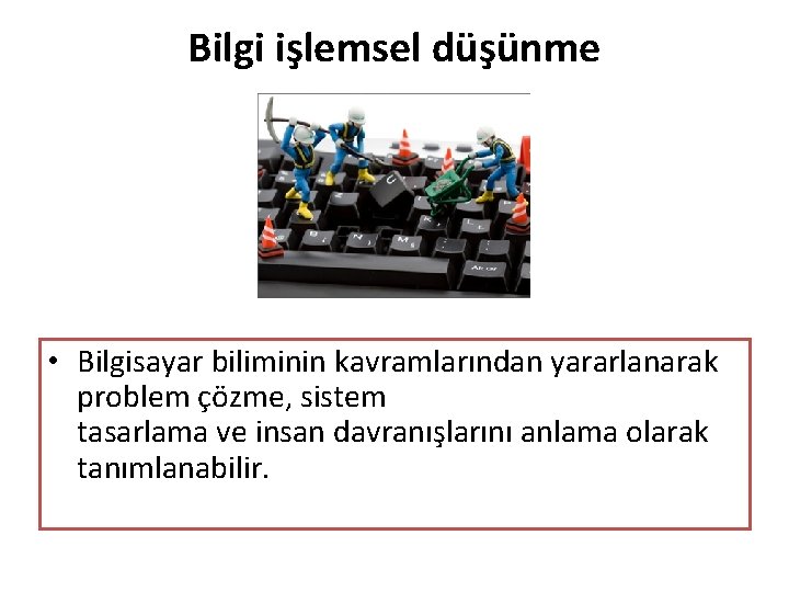 Bilgi işlemsel düşünme • Bilgisayar biliminin kavramlarından yararlanarak problem çözme, sistem tasarlama ve insan