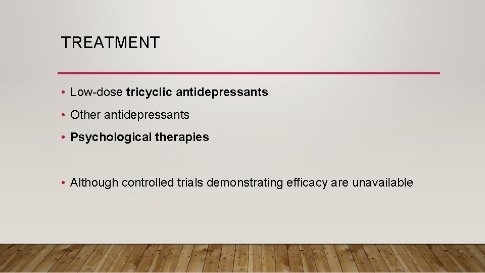 TREATMENT • Low-dose tricyclic antidepressants • Other antidepressants • Psychological therapies • Although controlled
