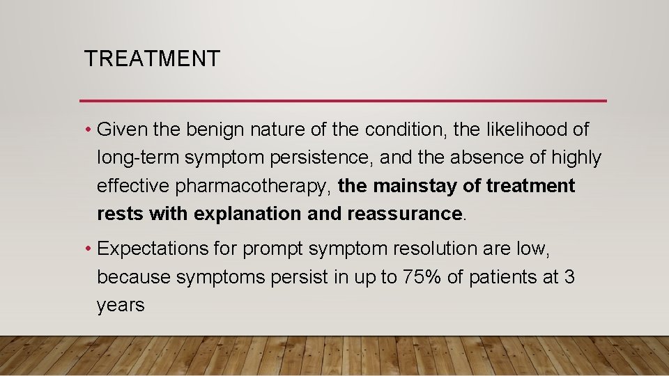 TREATMENT • Given the benign nature of the condition, the likelihood of long-term symptom