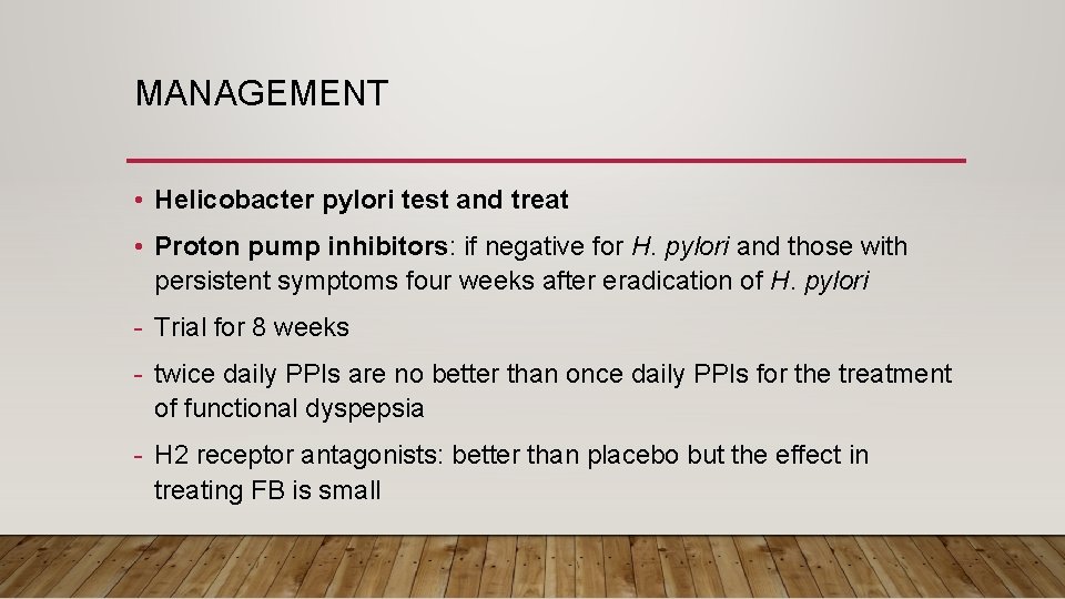 MANAGEMENT • Helicobacter pylori test and treat • Proton pump inhibitors: if negative for