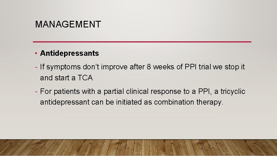 MANAGEMENT • Antidepressants - If symptoms don’t improve after 8 weeks of PPI trial