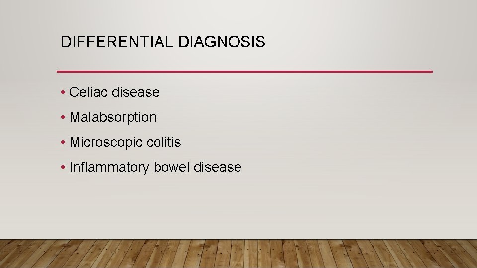 DIFFERENTIAL DIAGNOSIS • Celiac disease • Malabsorption • Microscopic colitis • Inflammatory bowel disease