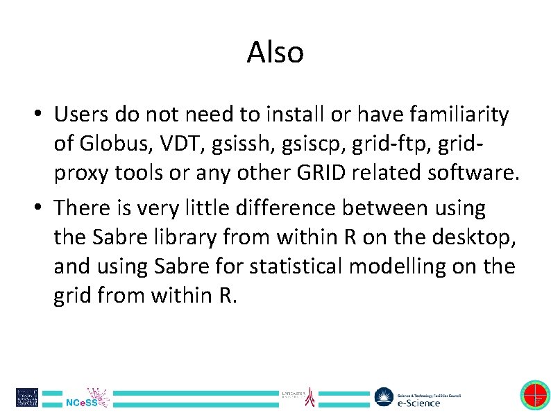 Also • Users do not need to install or have familiarity of Globus, VDT,