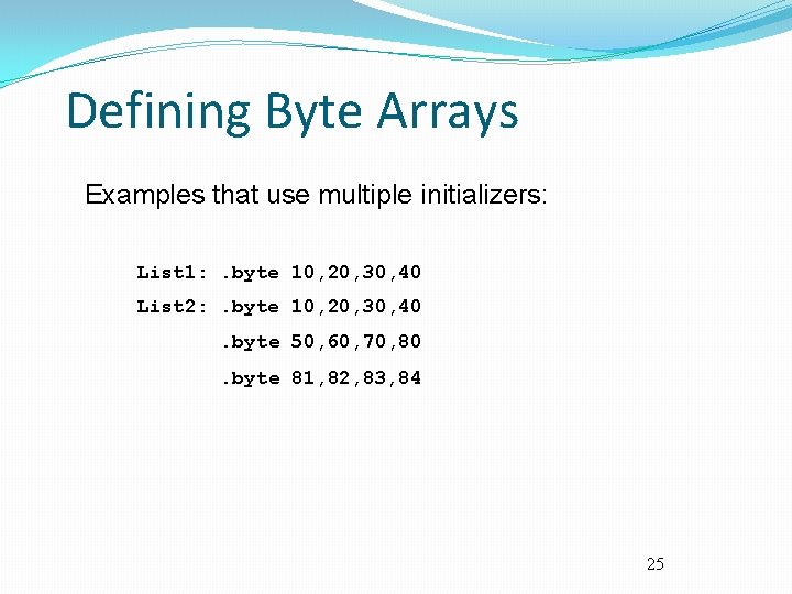 Defining Byte Arrays Examples that use multiple initializers: List 1: . byte 10, 20,