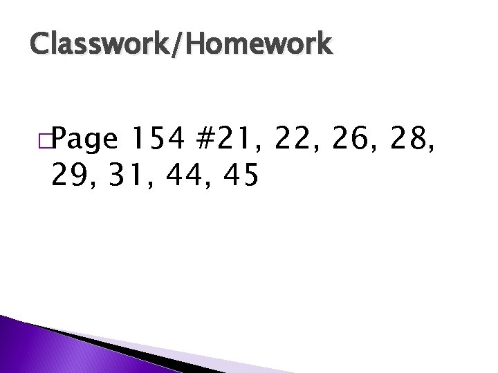 Classwork/Homework �Page 154 #21, 22, 26, 28, 29, 31, 44, 45 