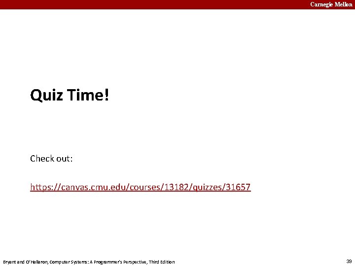 Carnegie Mellon Quiz Time! Check out: https: //canvas. cmu. edu/courses/13182/quizzes/31657 Bryant and O’Hallaron, Computer
