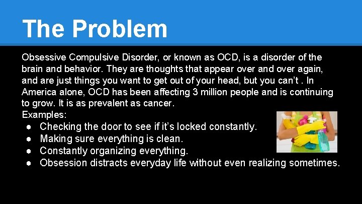 The Problem Obsessive Compulsive Disorder, or known as OCD, is a disorder of the