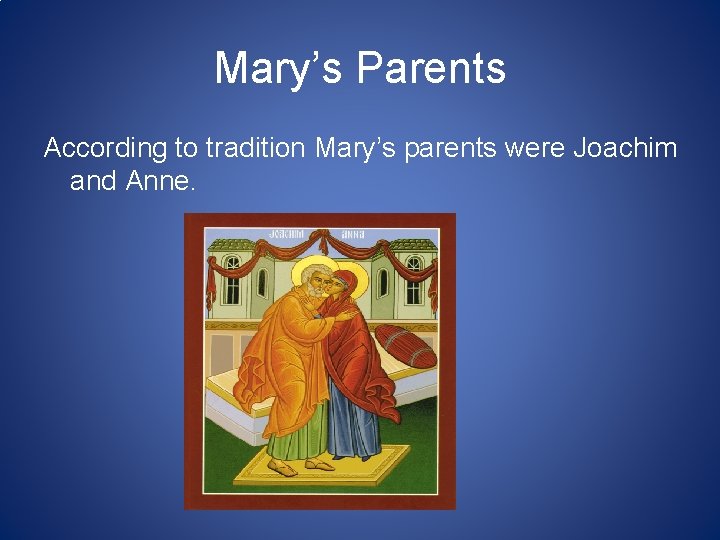 Mary’s Parents According to tradition Mary’s parents were Joachim and Anne. 