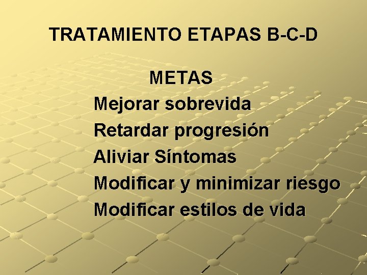 TRATAMIENTO ETAPAS B-C-D METAS Mejorar sobrevida Retardar progresión Aliviar Síntomas Modificar y minimizar riesgo