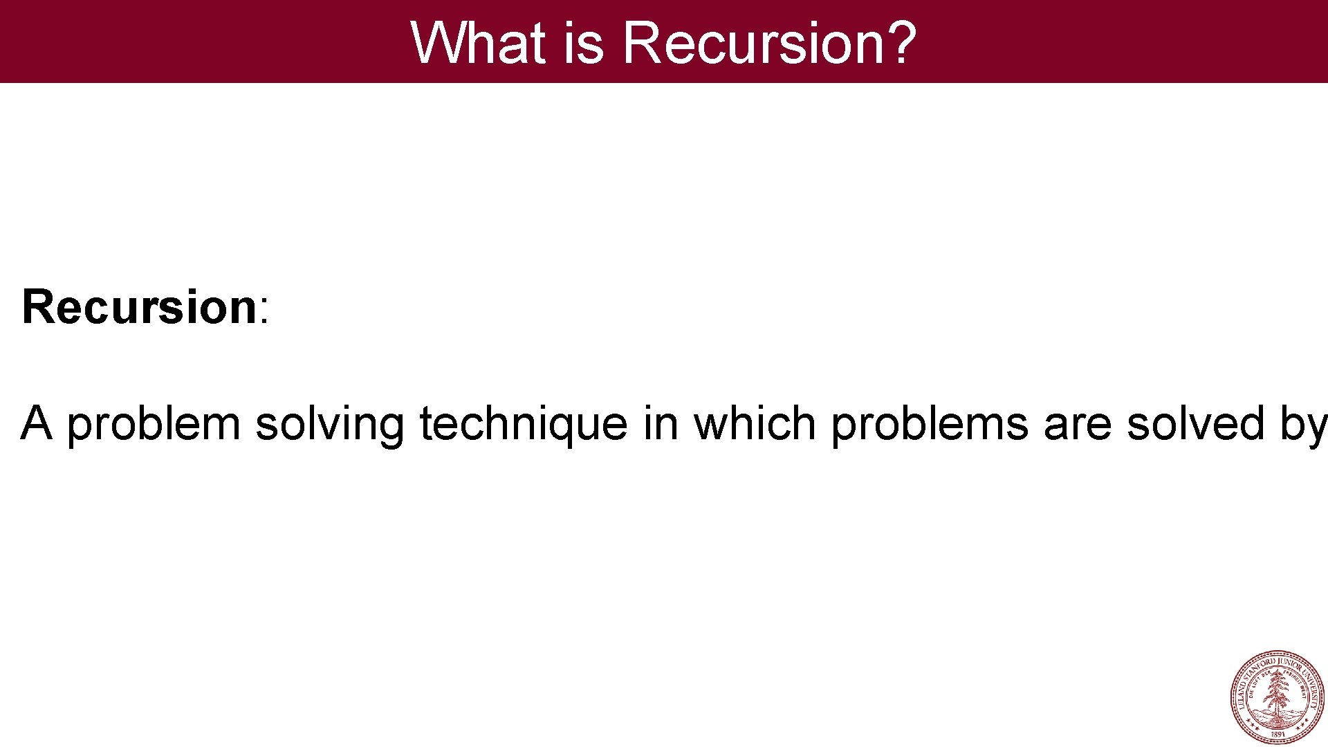 What is Recursion? Recursion: A problem solving technique in which problems are solved by